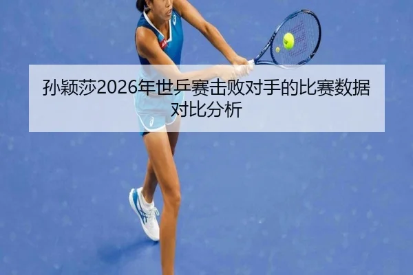 孙颖莎2026年世乒赛击败对手的比赛数据对比分析（www.ky.cc）