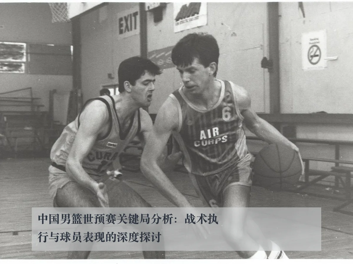 中国男篮世预赛关键局分析：战术执行与球员表现的深度探讨 - www.ky.cc