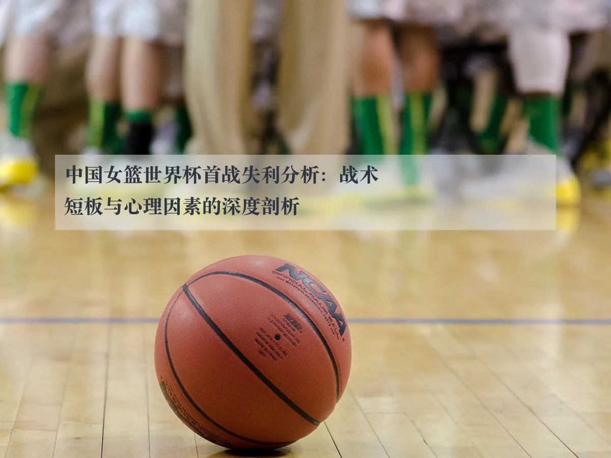 中国女篮世界杯首战失利分析：战术短板与心理因素的深度剖析（ky.cc）